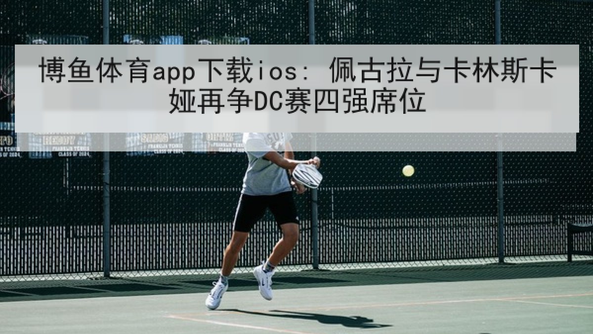 博鱼体育app下载ios: 佩古拉与卡林斯卡娅再争DC赛四强席位